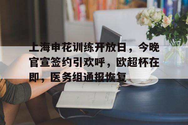 开云官网-上海申花训练开放日，今晚官宣签约引欢呼，欧超杯在即，医务组通报恢复的简单介绍